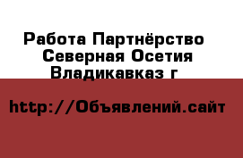 Работа Партнёрство. Северная Осетия,Владикавказ г.